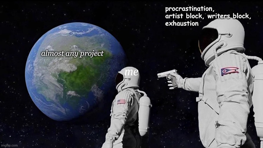 title block struck | procrastination, artist block, writers block, 
exhaustion; almost any project; me | image tagged in memes,always has been,procrastination,fun,relatable,artists | made w/ Imgflip meme maker