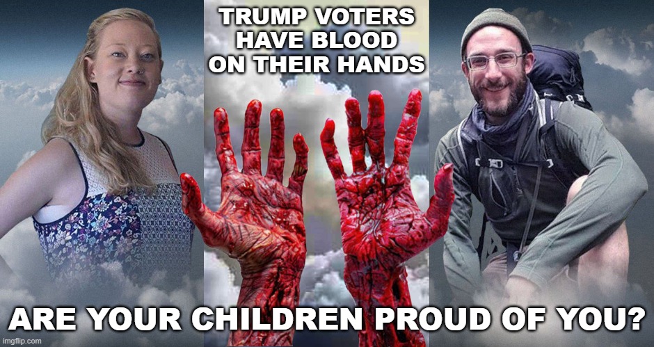 MAGAs, how do you explain your support of Trump to your children? | TRUMP VOTERS HAVE BLOOD ON THEIR HANDS; ARE YOUR CHILDREN PROUD OF YOU? | image tagged in donald trump,ice,murderer,there will be blood,maga | made w/ Imgflip meme maker
