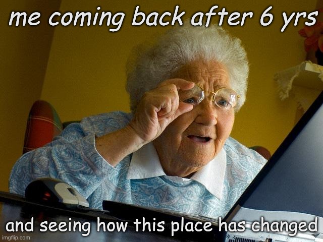 anyone else remember who_i_am ? | me coming back after 6 yrs; and seeing how this place has changed | image tagged in memes,grandma finds the internet | made w/ Imgflip meme maker