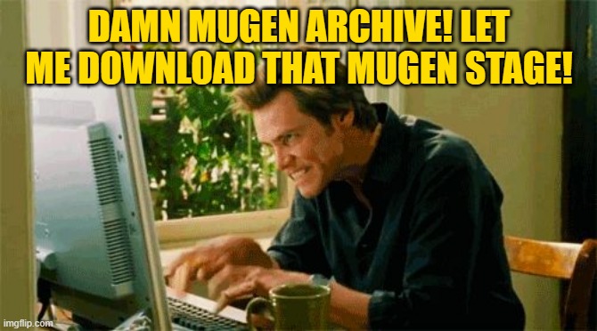 typing | DAMN MUGEN ARCHIVE! LET ME DOWNLOAD THAT MUGEN STAGE! | image tagged in typing | made w/ Imgflip meme maker