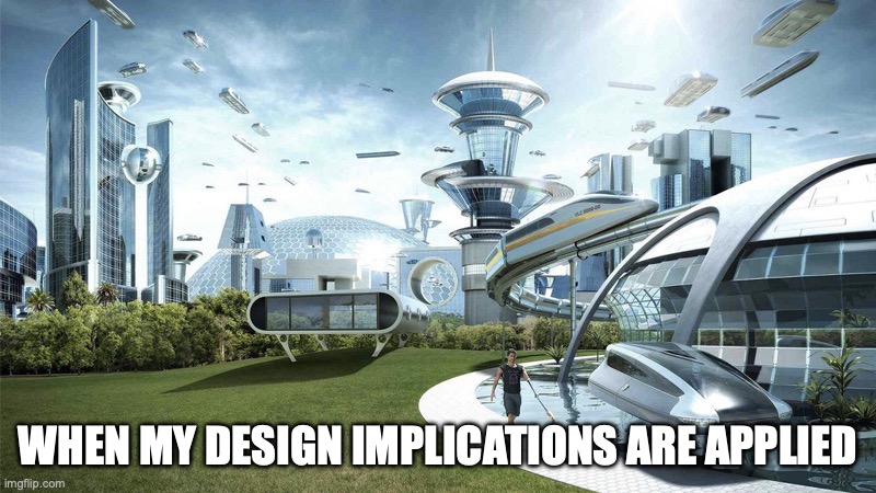 the world if my design implications are applied | WHEN MY DESIGN IMPLICATIONS ARE APPLIED | image tagged in the future world if | made w/ Imgflip meme maker