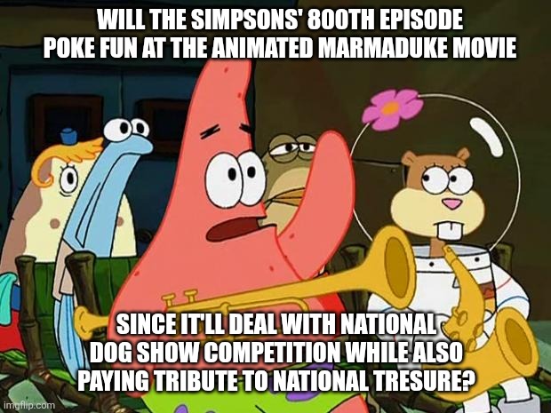 Patrick Mayonaise | WILL THE SIMPSONS' 800TH EPISODE POKE FUN AT THE ANIMATED MARMADUKE MOVIE; SINCE IT'LL DEAL WITH NATIONAL DOG SHOW COMPETITION WHILE ALSO PAYING TRIBUTE TO NATIONAL TRESURE? | image tagged in patrick mayonaise,the simpsons,museum,national treasure,marmaduke | made w/ Imgflip meme maker