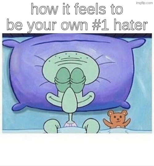 yuh | how it feels to be your own #1 hater | image tagged in squidward how i sleep | made w/ Imgflip meme maker