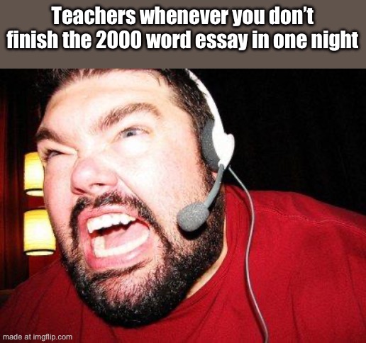 Nerd Rage | Teachers whenever you don’t finish the 2000 word essay in one night | image tagged in nerd rage | made w/ Imgflip meme maker