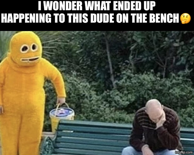 Wonder What Happened To This Guy | I WONDER WHAT ENDED UP HAPPENING TO THIS DUDE ON THE BENCH🤔 | image tagged in cursed images,i wonder,excuse me wtf,what a terrible day to have eyes,mascot,dude wtf | made w/ Imgflip meme maker