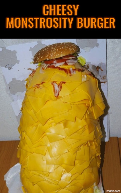 Cheesy Monstrosity | CHEESY MONSTROSITY BURGER | image tagged in cheeseburger,cursed images,monstrosity,what a terrible day to have eyes,excuse me wtf,nasty food | made w/ Imgflip meme maker