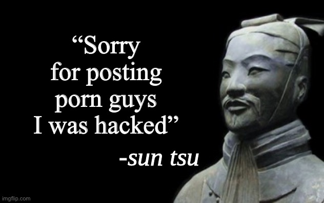 P | “Sorry for posting porn guys I was hacked” | image tagged in sun tsu fake quote | made w/ Imgflip meme maker