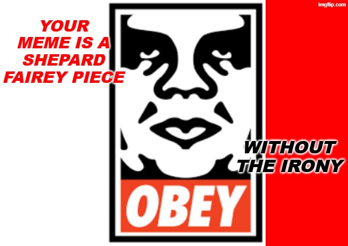 YOUR MEME IS A SHEPARD FAIREY PIECE WITHOUT
THE IRONY | image tagged in blank white template,bigass red blank template | made w/ Imgflip meme maker