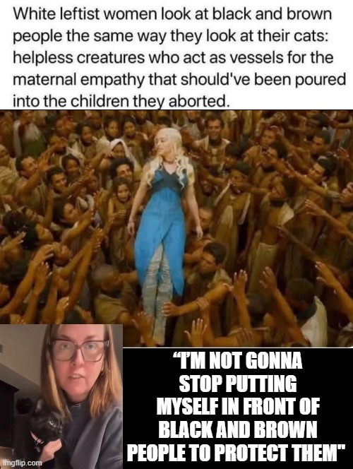 Disgusting Liberal Cat Woman! | “I’M NOT GONNA STOP PUTTING MYSELF IN FRONT OF BLACK AND BROWN PEOPLE TO PROTECT THEM" | image tagged in crazy cat lady,sam elliott special kind of stupid,stupid liberals | made w/ Imgflip meme maker
