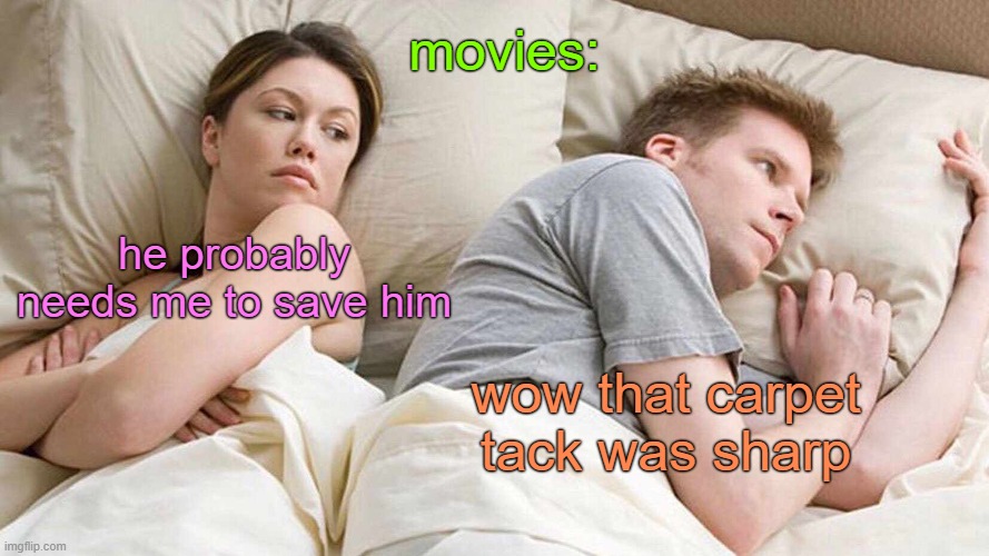 I Bet He's Thinking About Other Women Meme | movies:; he probably needs me to save him; wow that carpet tack was sharp | image tagged in memes,i bet he's thinking about other women | made w/ Imgflip meme maker