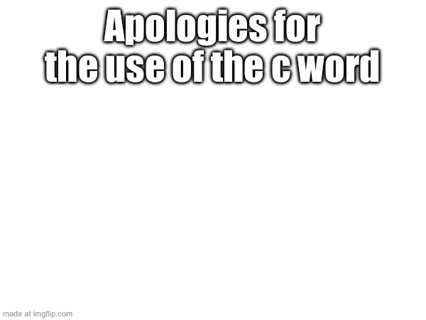 Apologies for the use of the c word | made w/ Imgflip meme maker