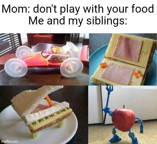 Picky eaters UNITE | Mom: don't play with your food
Me and my siblings: | image tagged in food,toys,funny,memes,art,kids | made w/ Imgflip meme maker
