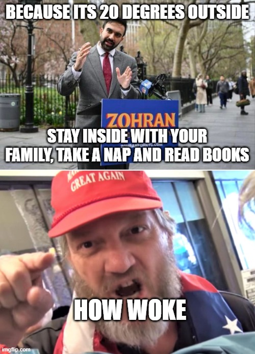 Why are they doin this to him lol | BECAUSE ITS 20 DEGREES OUTSIDE; STAY INSIDE WITH YOUR FAMILY, TAKE A NAP AND READ BOOKS; HOW WOKE | image tagged in zohran mamdani communist,angry trumper maga white supremacist | made w/ Imgflip meme maker