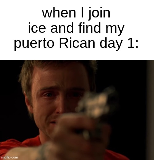 nooooo | when I join ice and find my puerto Rican day 1: | image tagged in jesse pointing gun and crying | made w/ Imgflip meme maker