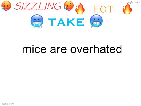 sizzling hot take | mice are overhated | image tagged in sizzling hot take | made w/ Imgflip meme maker