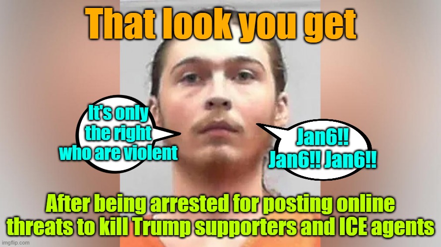 Enjoy your bologna sandwich, Cody Smith of WV | That look you get; It's only the right who are violent; Jan6!! Jan6!! Jan6!! After being arrested for posting online threats to kill Trump supporters and ICE agents | image tagged in ice,threats,arrested,leftists | made w/ Imgflip meme maker