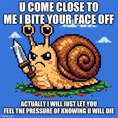 Mean snail | U COME CLOSE TO ME I BITE YOUR FACE OFF; ACTUALLY I WILL JUST LET YOU FEEL THE PRESSURE OF KNOWING U WILL DIE | image tagged in snail with knife | made w/ Imgflip meme maker