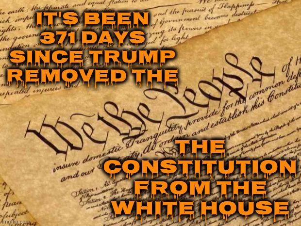 FACIST | THE CONSTITUTION FROM THE WHITE HOUSE; IT'S BEEN 371 DAYS SINCE TRUMP REMOVED THE | image tagged in constitution,trump unfit unqualified dangerous,impeach trump,lock him up,traitor,terrorist | made w/ Imgflip meme maker