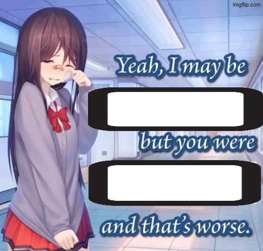 Yeah I may be racist, but you were mean and that’s worse blank Blank Meme Template