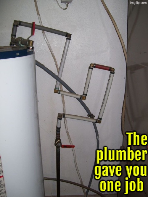 Major Pipe Fail | The plumber gave you one job | image tagged in you had one job,plumbing,task failed successfully,you're fired,do you are have stupid,duhhh dumbass | made w/ Imgflip meme maker