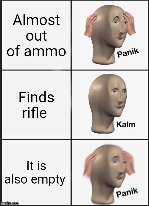 Every FPS Game experience | Almost out of ammo; Finds rifle; It is also empty | image tagged in memes,panik kalm panik | made w/ Imgflip meme maker