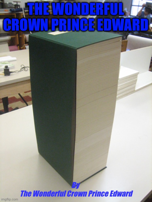 The Prince | THE WONDERFUL CROWN PRINCE EDWARD; By 
The Wonderful Crown Prince Edward | image tagged in large books | made w/ Imgflip meme maker