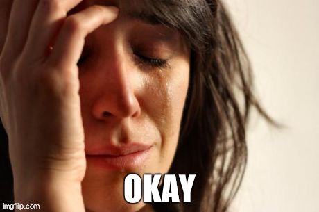 First World Problems Meme | OKAY | image tagged in memes,first world problems | made w/ Imgflip meme maker