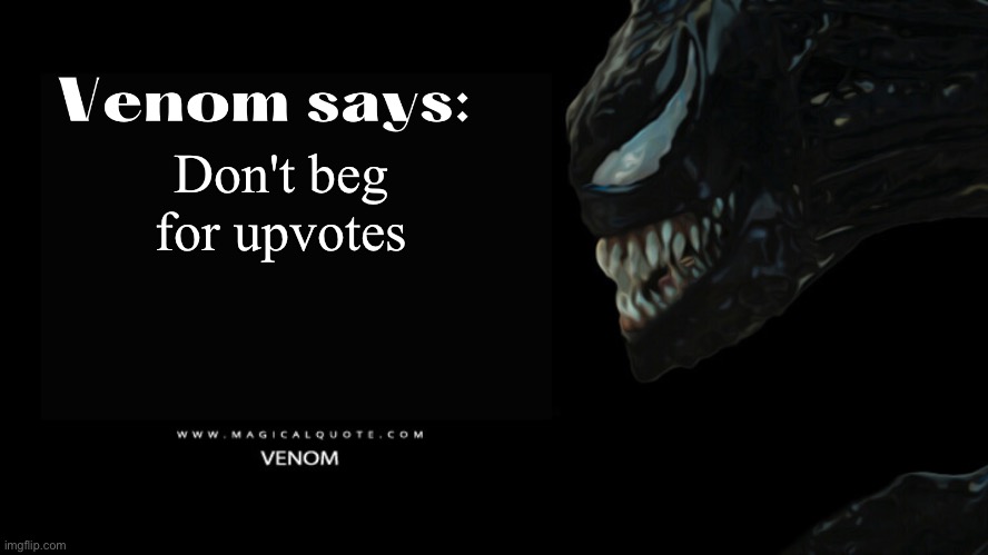 Venom says | Don't beg for upvotes | image tagged in venom says | made w/ Imgflip meme maker