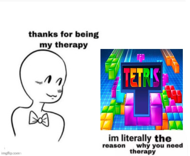 I love playing Tetris. | image tagged in thanks for being my therapy,tetris,video game,gaming,memes,game | made w/ Imgflip meme maker