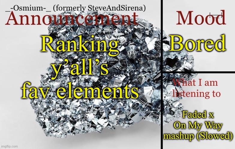 Bonus points if you list an isotope | Bored; Ranking y’all’s fav elements; Faded x On My Way mashup (Slowed) | image tagged in _-osmium-_ announcement template | made w/ Imgflip meme maker
