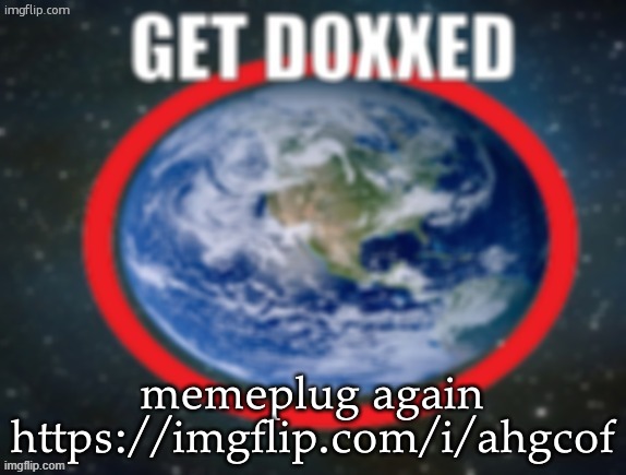 GET DOXXED! | memeplug again
https://imgflip.com/i/ahgcof | image tagged in get doxxed | made w/ Imgflip meme maker