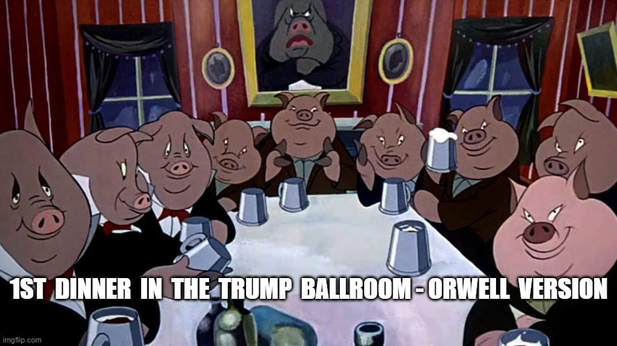 "Let's Get it Started in Here!" | 1ST  DINNER  IN  THE  TRUMP  BALLROOM - ORWELL  VERSION | image tagged in bacon week | made w/ Imgflip meme maker