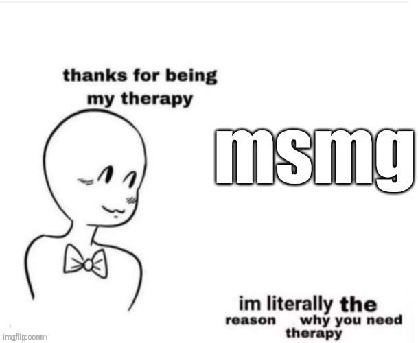 Thanks for being my therapy | msmg | image tagged in thanks for being my therapy | made w/ Imgflip meme maker