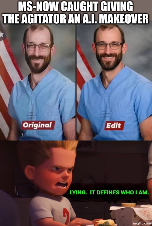 lies are all they know, and all their viewers want. | MS-NOW CAUGHT GIVING THE AGITATOR AN A.I. MAKEOVER; LYING.  IT DEFINES WHO I AM. | image tagged in it defines who i am,political meme | made w/ Imgflip meme maker