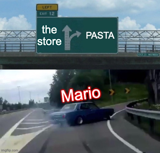 Left Exit 12 Off Ramp Meme | the store; PASTA; Mario | image tagged in memes,left exit 12 off ramp | made w/ Imgflip meme maker