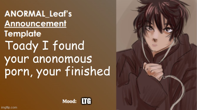 ITS OVER TOADY | Toady I found your anonomous porn, your finished; LTG | image tagged in anormal_leaf announcement template | made w/ Imgflip meme maker