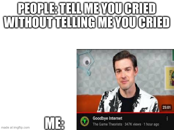 2 years | PEOPLE: TELL ME YOU CRIED WITHOUT TELLING ME YOU CRIED; ME: | made w/ Imgflip meme maker