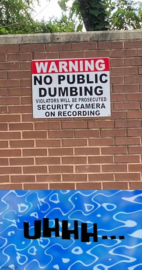 *Dumping but close enough | image tagged in uhhh time card,you had one job,memes,sign,warning sign,dumping | made w/ Imgflip meme maker