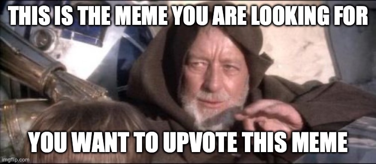 Please | THIS IS THE MEME YOU ARE LOOKING FOR; YOU WANT TO UPVOTE THIS MEME | image tagged in memes,these aren't the droids you were looking for | made w/ Imgflip meme maker