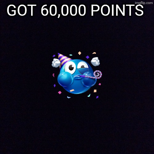 YAaaay | GOT 60,000 POINTS | image tagged in black screen | made w/ Imgflip meme maker