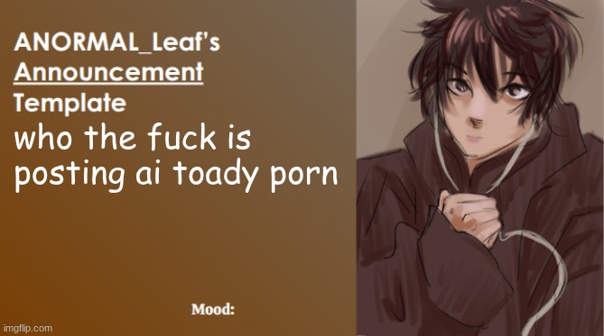 ANORMAL_Leaf Announcement Template | who the fuck is posting ai toady porn | image tagged in anormal_leaf announcement template | made w/ Imgflip meme maker