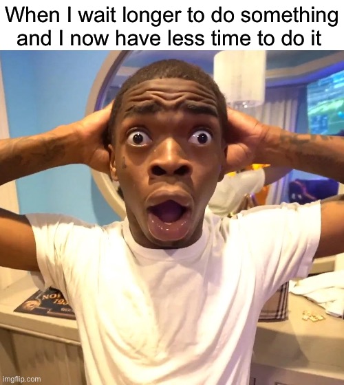 Me for real | When I wait longer to do something and I now have less time to do it | image tagged in funny,memes,shocked black guy,relatable | made w/ Imgflip meme maker