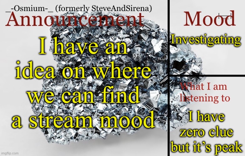 Yall gotta trust me I know a place we can find one | Investigating; I have an idea on where we can find a stream mood; I have zero clue but it’s peak | image tagged in _-osmium-_ announcement template | made w/ Imgflip meme maker