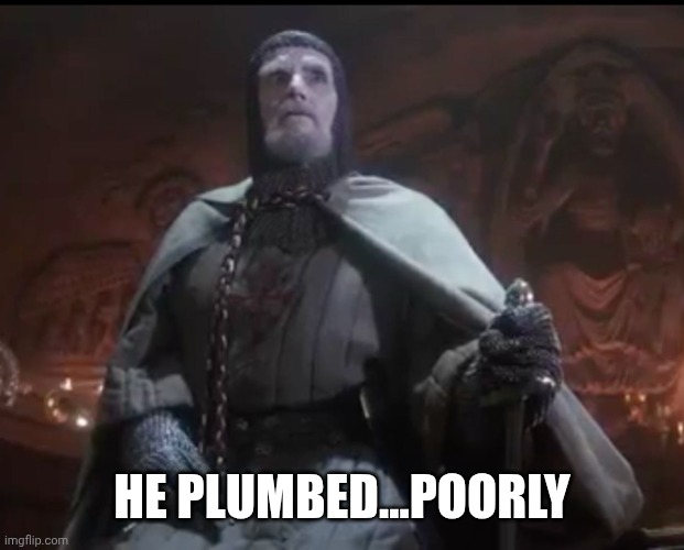 He chose poorly | HE PLUMBED...POORLY | image tagged in he chose poorly | made w/ Imgflip meme maker