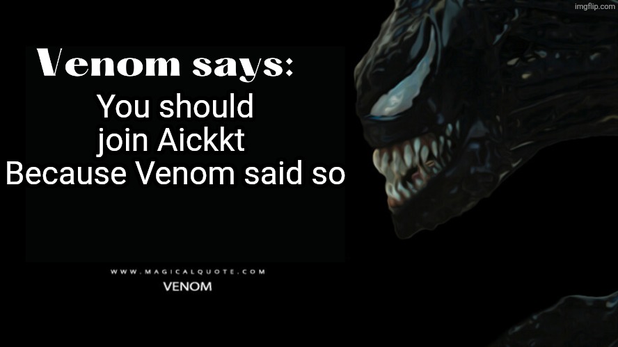 Top ten things that were never said | You should join Aickkt 
Because Venom said so | image tagged in venom says,satire,joke | made w/ Imgflip meme maker