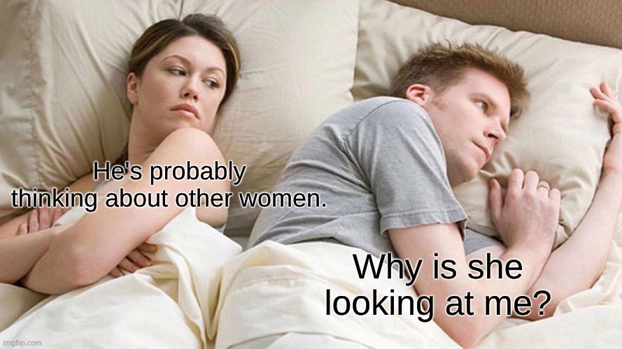 I Bet He's Thinking About Other Women | He's probably thinking about other women. Why is she looking at me? | image tagged in memes,i bet he's thinking about other women | made w/ Imgflip meme maker