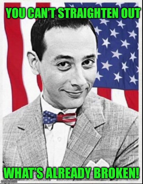 YOU CAN’T STRAIGHTEN OUT WHAT’S ALREADY BROKEN! | made w/ Imgflip meme maker