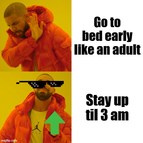 Drake Hotline Bling Meme | Go to bed early like an adult; Stay up til 3 am | image tagged in memes,drake hotline bling | made w/ Imgflip meme maker
