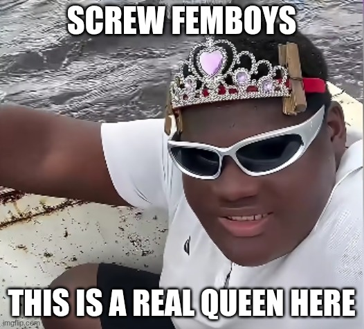 he's slaying in that crown. yeah this kind of stuff pops up on my YouTube :') | SCREW FEMBOYS; THIS IS A REAL QUEEN HERE | made w/ Imgflip meme maker