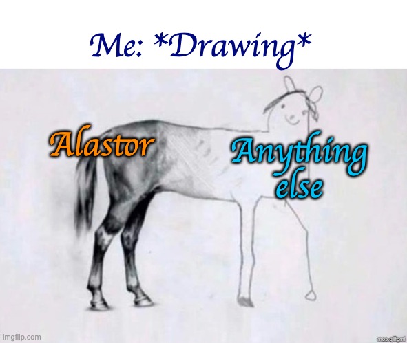 Horse Drawing | Me: *Drawing*; Alastor; Anything else | image tagged in horse drawing | made w/ Imgflip meme maker